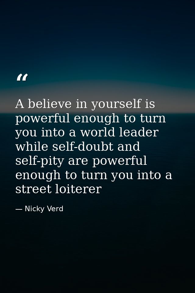 A believe in yourself is powerful enough to turn you into a world leader while self-doubt and self-pity are powerful eno — Nicky Verd