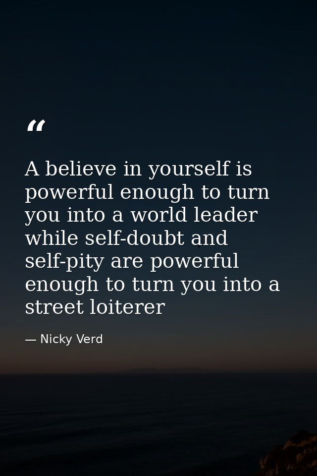 A believe in yourself is powerful enough to turn you into a world leader while self-doubt and self-pity are powerful eno — Nicky Verd