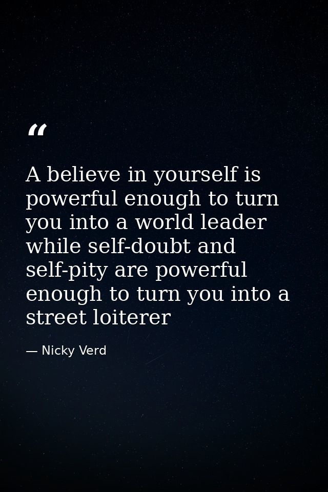 A believe in yourself is powerful enough to turn you into a world leader while self-doubt and self-pity are powerful eno — Nicky Verd