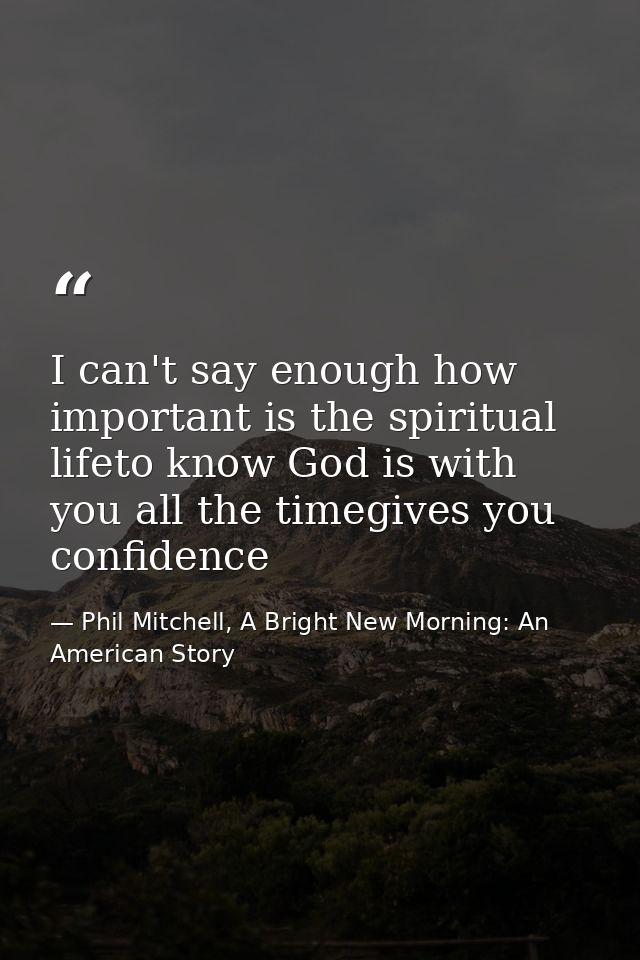 I can't say enough how important is the spiritual lifeto know God is with you all the timegives you confidence — Phil Mitchell, A Bright New Morning: An American Story