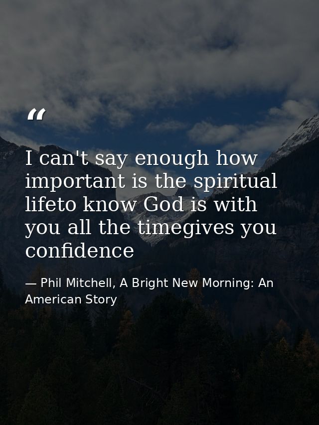 I can't say enough how important is the spiritual lifeto know God is with you all the timegives you confidence — Phil Mitchell, A Bright New Morning: An American Story