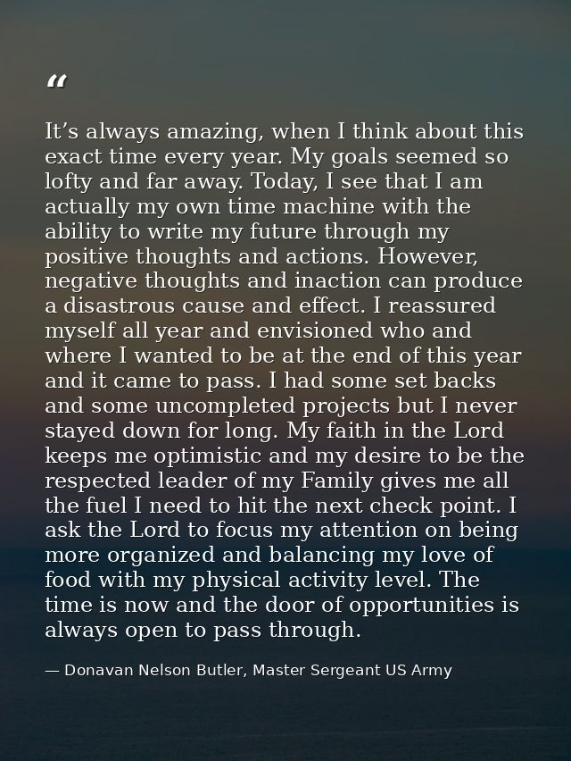 It’s always amazing, when I think about this exact time every year. My goals seemed so lofty and far away. Today, I see  — Donavan Nelson Butler, Master Sergeant US Army