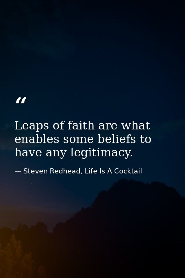 Leaps of faith are what enables some beliefs to have any legitimacy. — Steven Redhead, Life Is A Cocktail