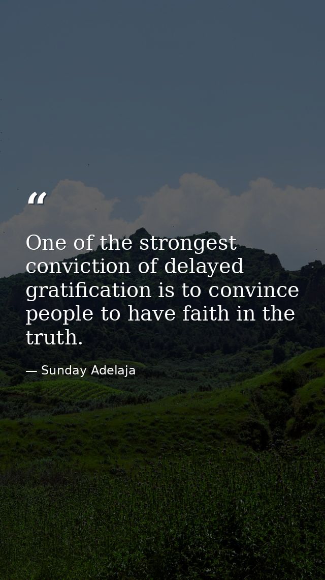 One of the strongest conviction of delayed gratification is to convince people to have faith in the truth. — Sunday Adelaja