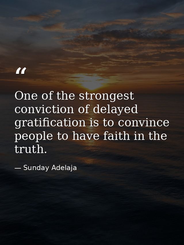 One of the strongest conviction of delayed gratification is to convince people to have faith in the truth. — Sunday Adelaja