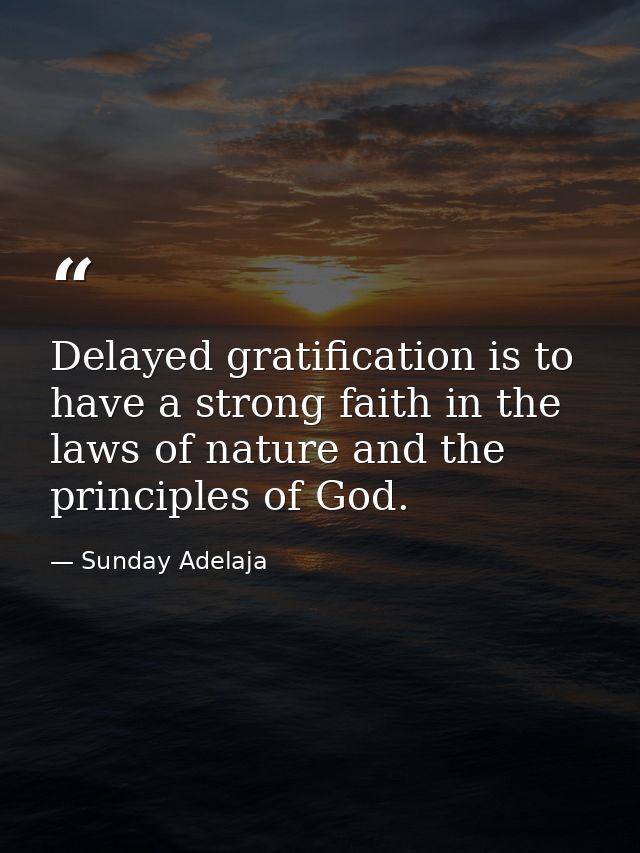 Delayed gratification is to have a strong faith in the laws of nature and the principles of God. — Sunday Adelaja