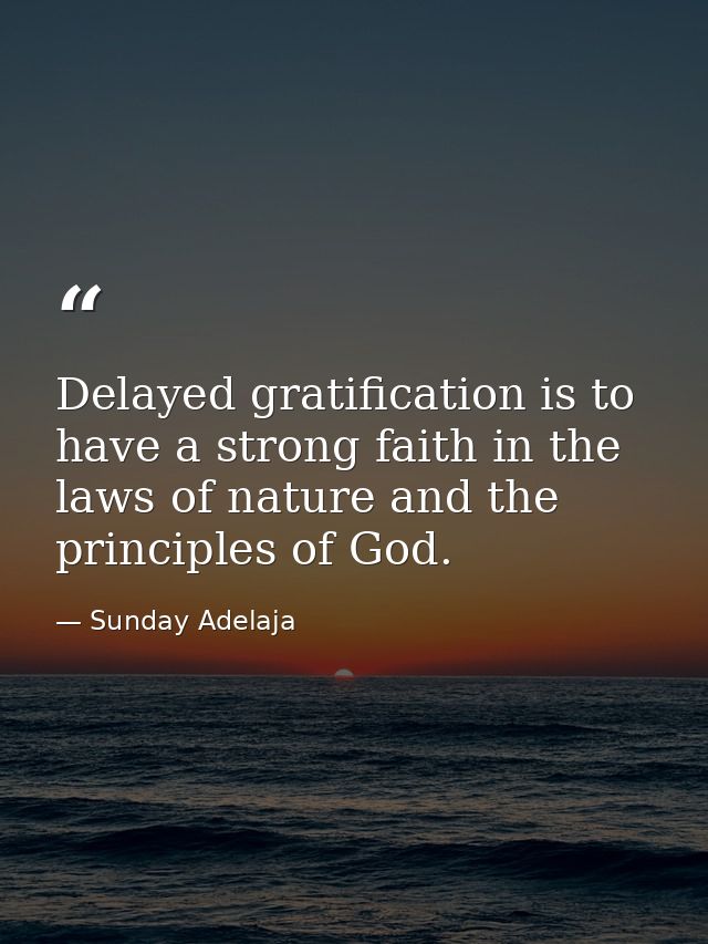 Delayed gratification is to have a strong faith in the laws of nature and the principles of God. — Sunday Adelaja