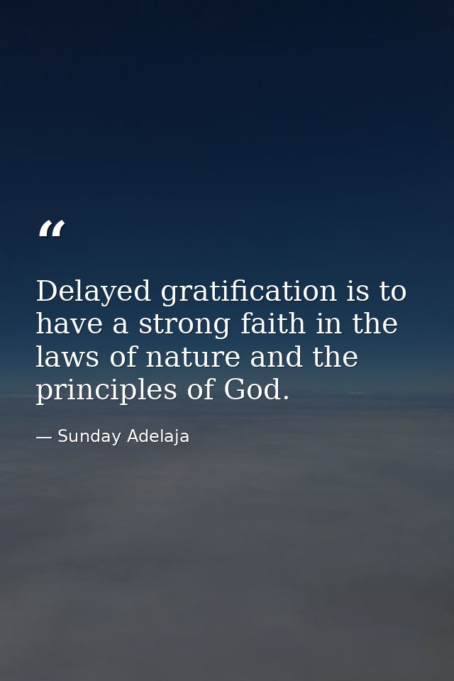 Delayed gratification is to have a strong faith in the laws of nature and the principles of God. — Sunday Adelaja