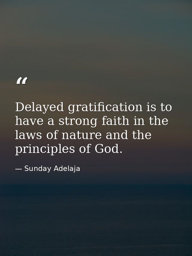 Delayed gratification is to have a strong faith in the laws of nature and the principles of God. — Sunday Adelaja