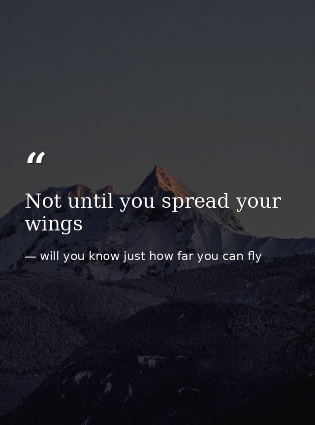 Not until you spread your wings — will you know just how far you can fly