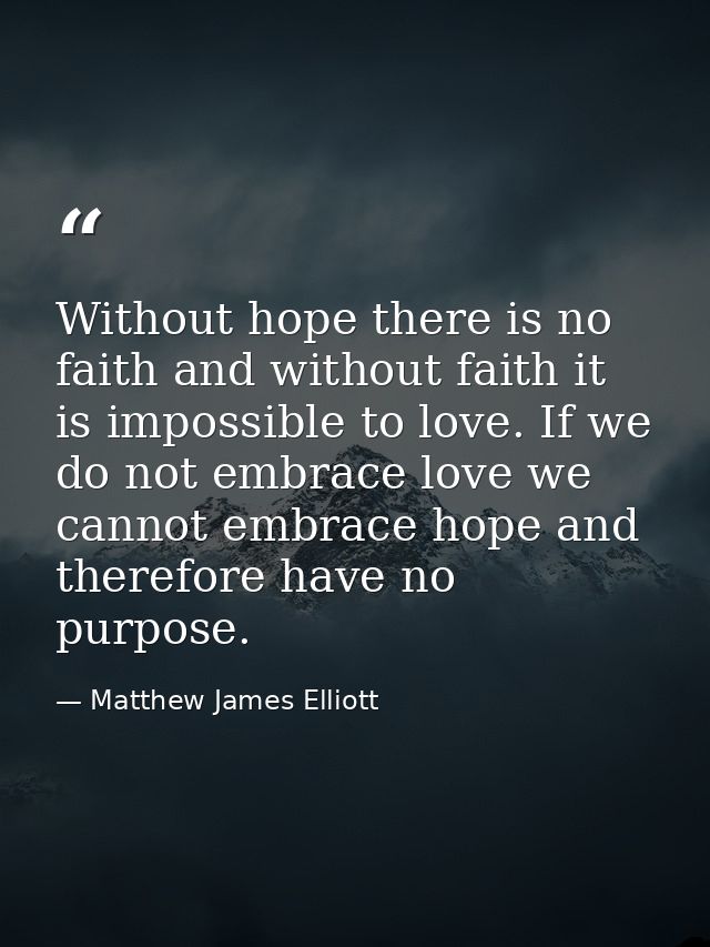 Without hope there is no faith and without faith it is impossible to love. If we do not embrace love we cannot embrace h — Matthew James Elliott