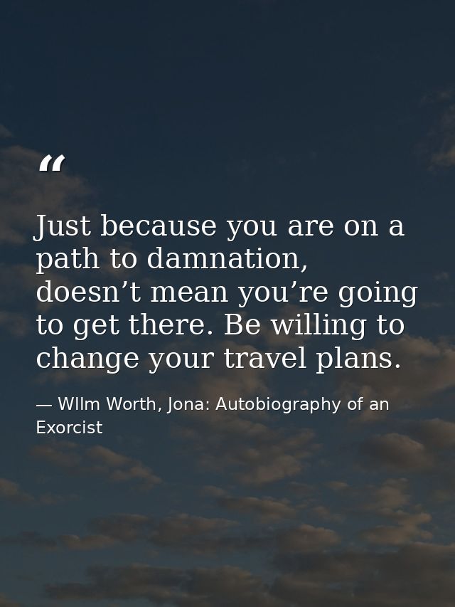 Just because you are on a path to damnation, doesn’t mean you’re going to get there. Be willing to change your travel pl — Wllm Worth, Jona: Autobiography of an Exorcist