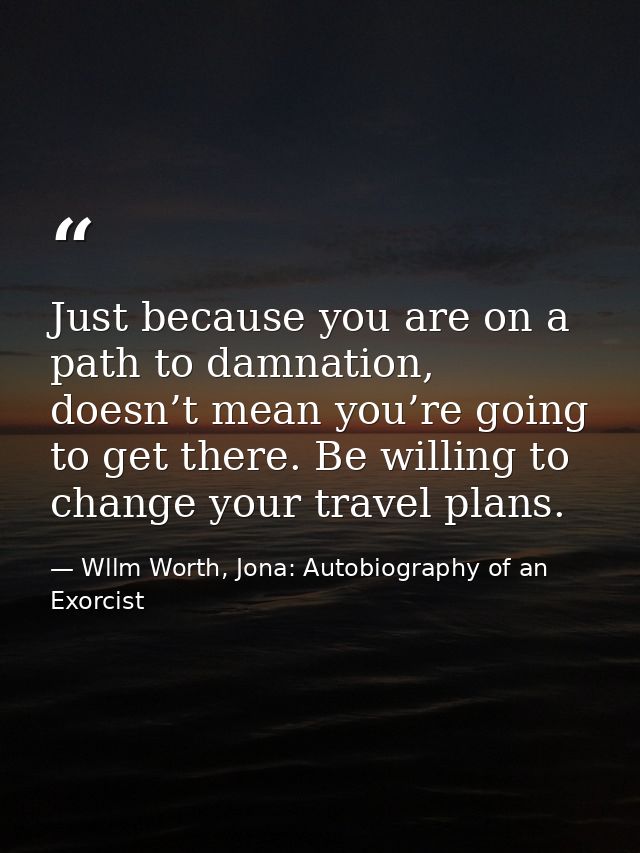 Just because you are on a path to damnation, doesn’t mean you’re going to get there. Be willing to change your travel pl — Wllm Worth, Jona: Autobiography of an Exorcist