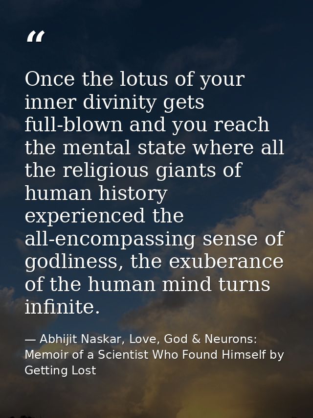 Once the lotus of your inner divinity gets full-blown and you reach the mental state where all the religious giants of h — Abhijit Naskar, Love, God & Neurons: Memoir of a Scientist Who Found Himself by Getting Lost