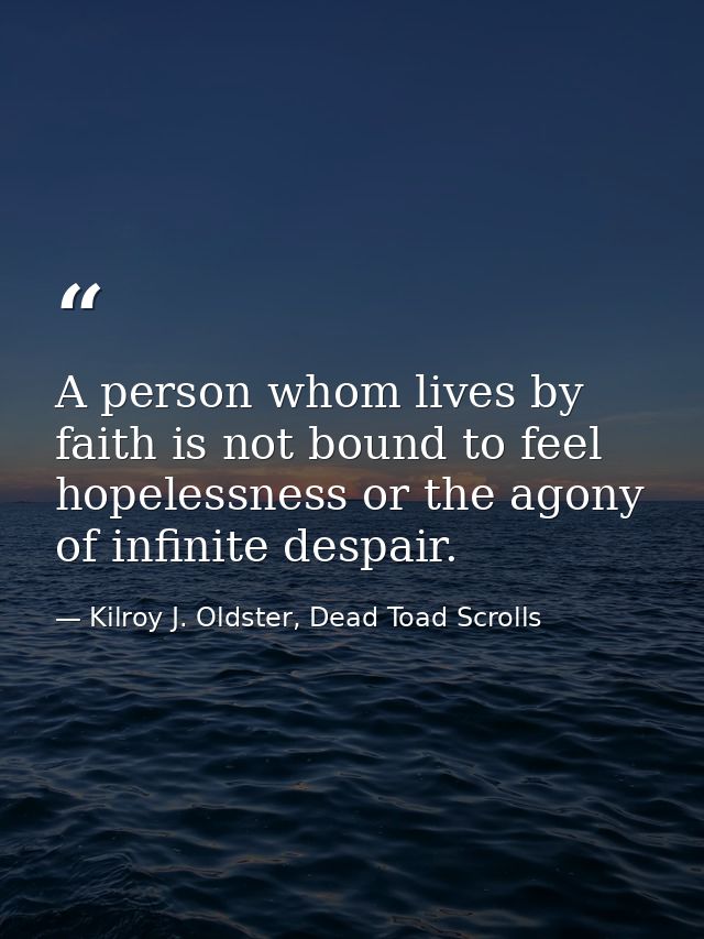 A person whom lives by faith is not bound to feel hopelessness or the agony of infinite despair. — Kilroy J. Oldster, Dead Toad Scrolls