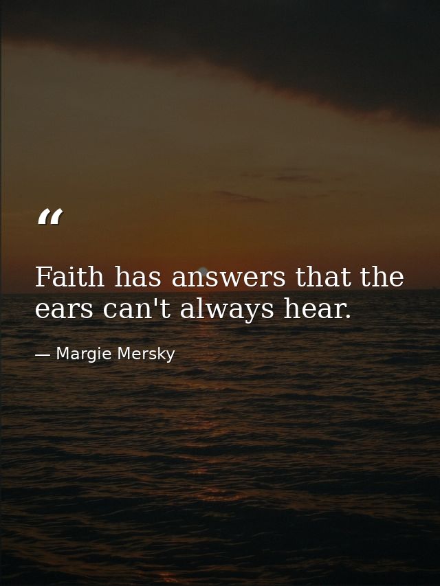 Faith has answers that the ears can't always hear. — Margie Mersky