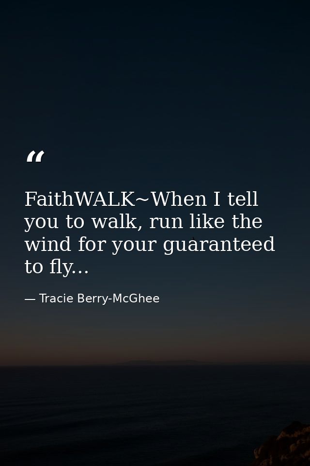 FaithWALK~When I tell you to walk, run like the wind for your guaranteed to fly... — Tracie Berry-McGhee