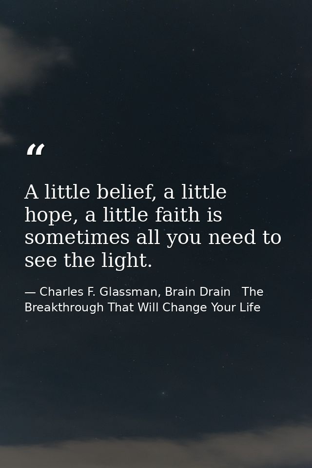 A little belief, a little hope, a little faith is sometimes all you need to see the light. — Charles F. Glassman, Brain Drain   The Breakthrough That Will Change Your Life