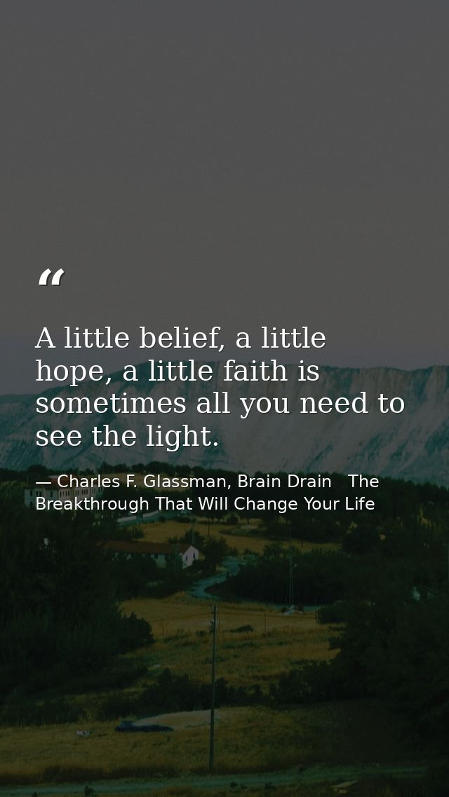 A little belief, a little hope, a little faith is sometimes all you need to see the light. — Charles F. Glassman, Brain Drain   The Breakthrough That Will Change Your Life