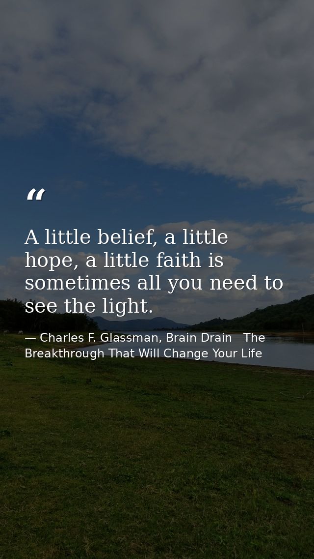 A little belief, a little hope, a little faith is sometimes all you need to see the light. — Charles F. Glassman, Brain Drain   The Breakthrough That Will Change Your Life