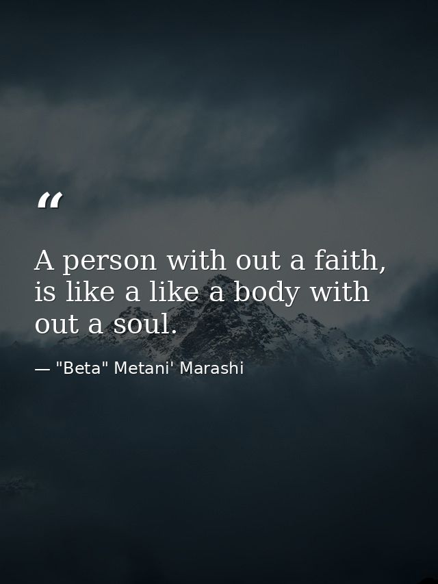 A person with out a faith, is like a like a body with out a soul. — "Beta" Metani' Marashi