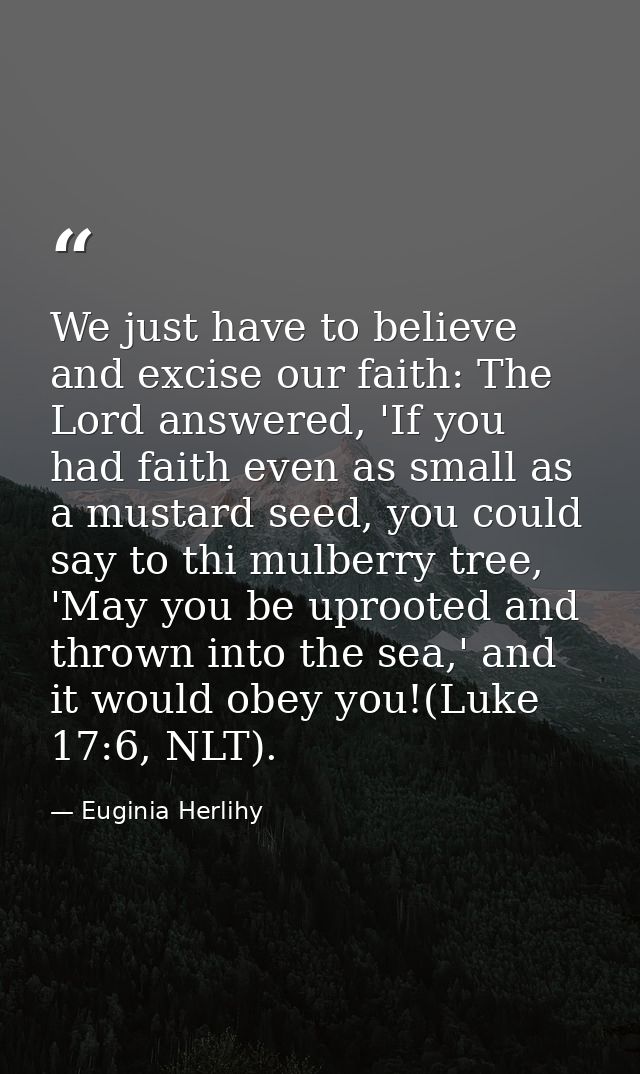 We just have to believe and excise our faith: The Lord answered, 'If you had faith even as small as a mustard seed, you  — Euginia Herlihy