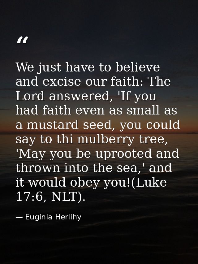 We just have to believe and excise our faith: The Lord answered, 'If you had faith even as small as a mustard seed, you  — Euginia Herlihy