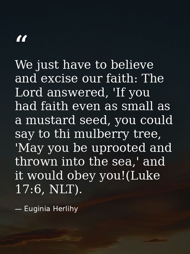 We just have to believe and excise our faith: The Lord answered, 'If you had faith even as small as a mustard seed, you  — Euginia Herlihy