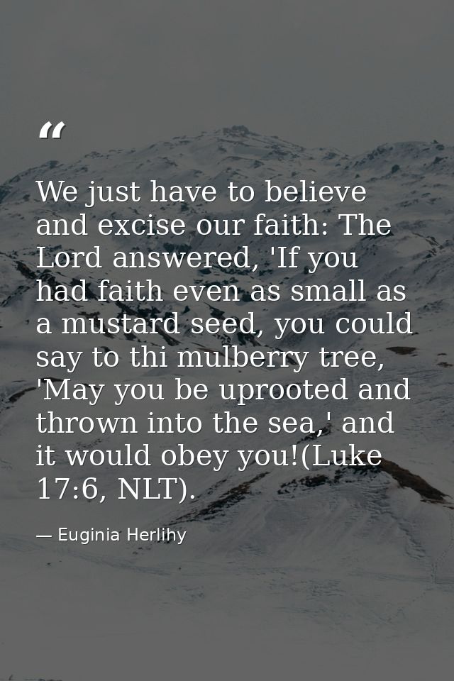 We just have to believe and excise our faith: The Lord answered, 'If you had faith even as small as a mustard seed, you  — Euginia Herlihy
