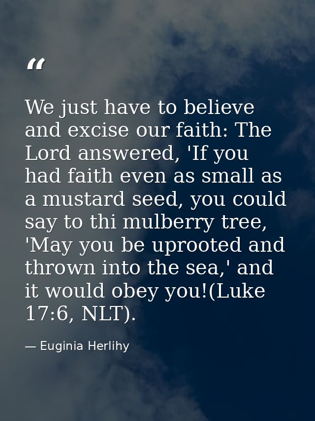 We just have to believe and excise our faith: The Lord answered, 'If you had faith even as small as a mustard seed, you  — Euginia Herlihy