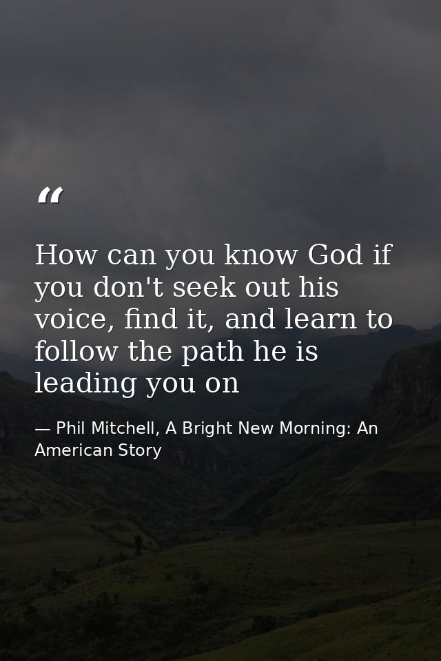 How can you know God if you don't seek out his voice, find it, and learn to follow the path he is leading you on — Phil Mitchell, A Bright New Morning: An American Story