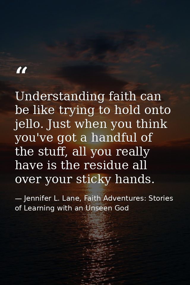 Understanding faith can be like trying to hold onto jello. Just when you think you've got a handful of the stuff, all yo — Jennifer L. Lane, Faith Adventures: Stories of Learning with an Unseen God