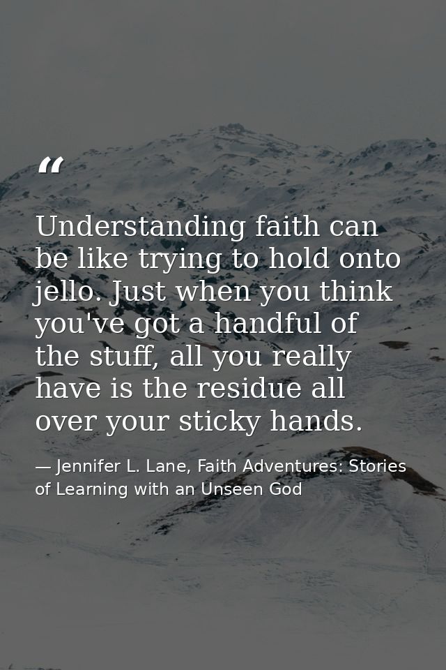 Understanding faith can be like trying to hold onto jello. Just when you think you've got a handful of the stuff, all yo — Jennifer L. Lane, Faith Adventures: Stories of Learning with an Unseen God