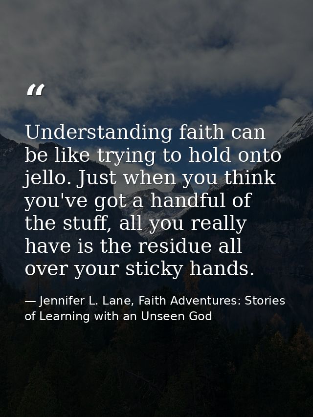 Understanding faith can be like trying to hold onto jello. Just when you think you've got a handful of the stuff, all yo — Jennifer L. Lane, Faith Adventures: Stories of Learning with an Unseen God