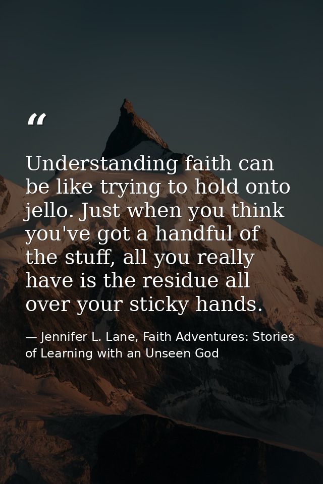 Understanding faith can be like trying to hold onto jello. Just when you think you've got a handful of the stuff, all yo — Jennifer L. Lane, Faith Adventures: Stories of Learning with an Unseen God