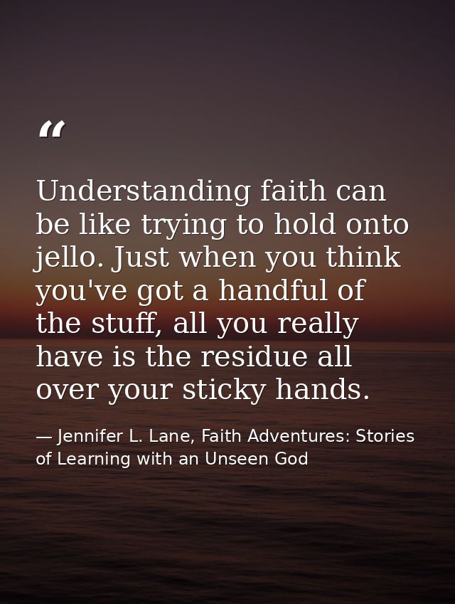 Understanding faith can be like trying to hold onto jello. Just when you think you've got a handful of the stuff, all yo — Jennifer L. Lane, Faith Adventures: Stories of Learning with an Unseen God