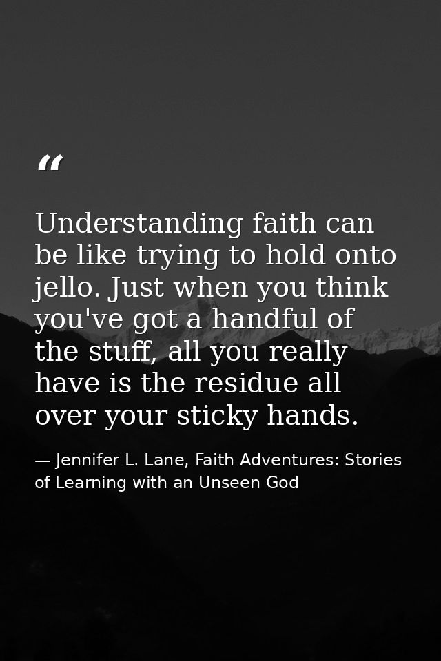 Understanding faith can be like trying to hold onto jello. Just when you think you've got a handful of the stuff, all yo — Jennifer L. Lane, Faith Adventures: Stories of Learning with an Unseen God