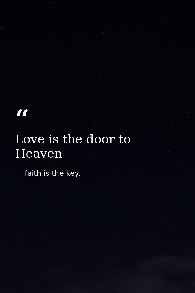 Love is the door to Heaven — faith is the key.