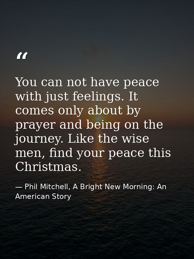 You can not have peace with just feelings. It comes only about by prayer and being on the journey. Like the wise men, fi — Phil Mitchell, A Bright New Morning: An American Story