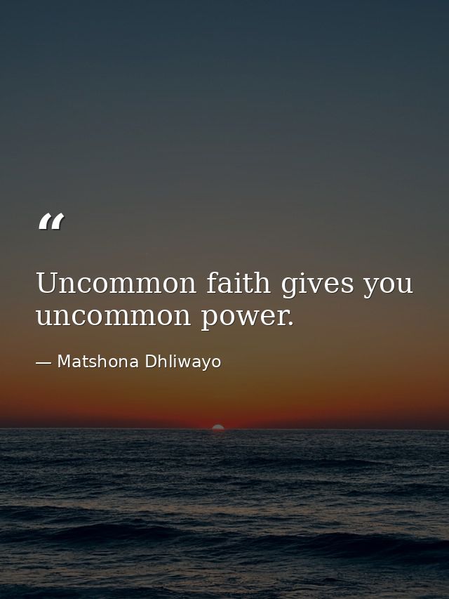 Uncommon faith gives you uncommon power. — Matshona Dhliwayo