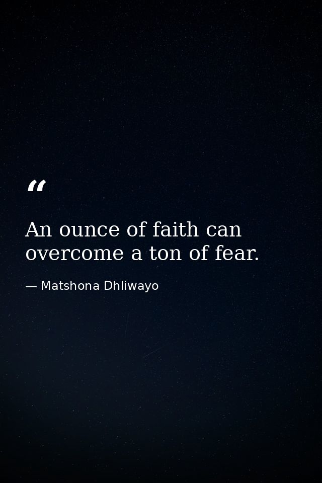 An ounce of faith can overcome a ton of fear. — Matshona Dhliwayo