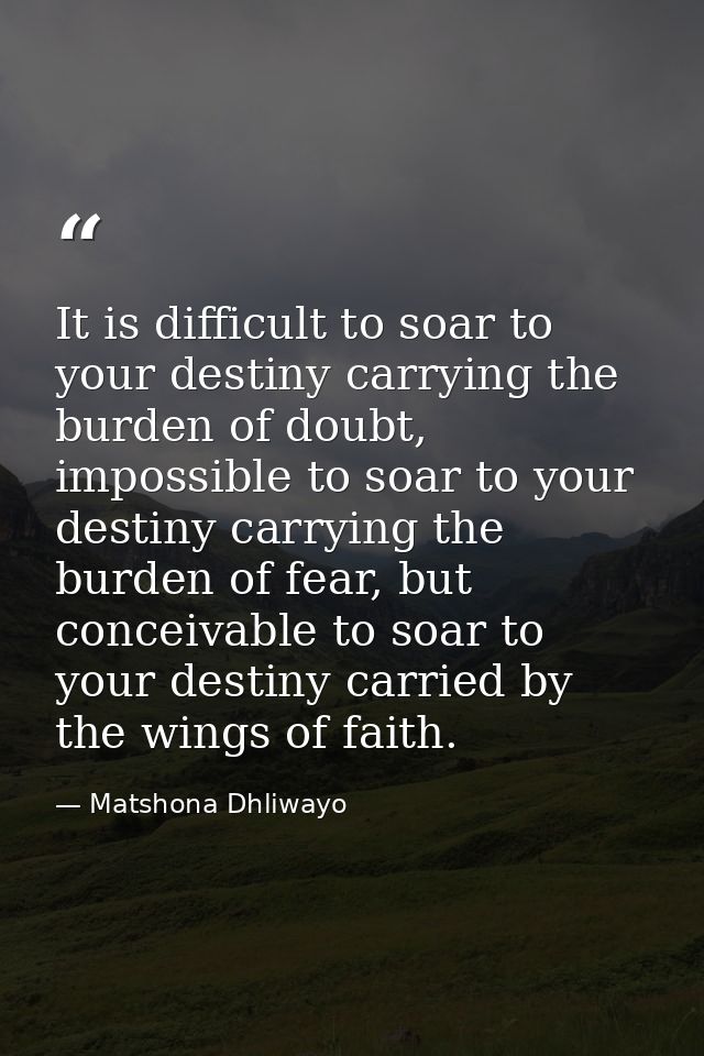 It is difficult to soar to your destiny carrying the burden of doubt, impossible to soar to your destiny carrying the bu — Matshona Dhliwayo