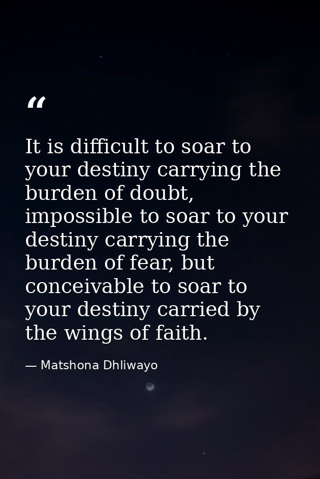 It is difficult to soar to your destiny carrying the burden of doubt, impossible to soar to your destiny carrying the bu — Matshona Dhliwayo