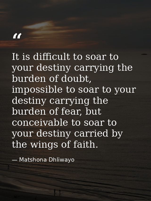 It is difficult to soar to your destiny carrying the burden of doubt, impossible to soar to your destiny carrying the bu — Matshona Dhliwayo
