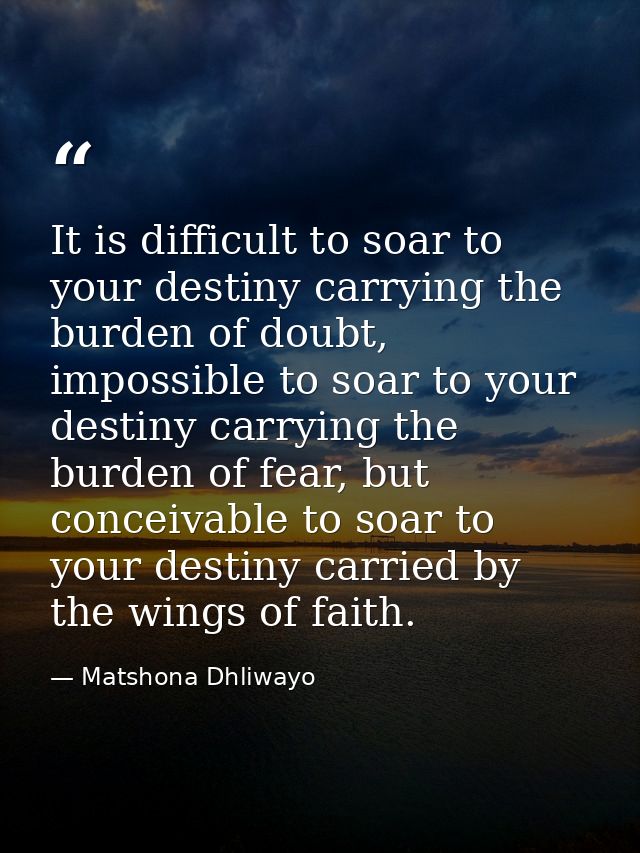 It is difficult to soar to your destiny carrying the burden of doubt, impossible to soar to your destiny carrying the bu — Matshona Dhliwayo