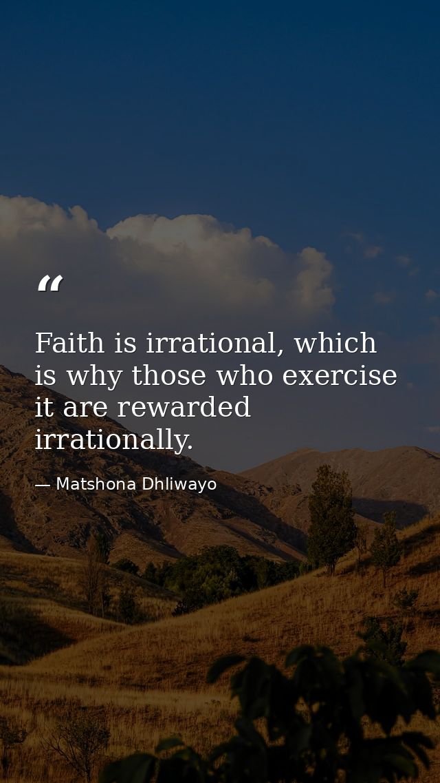 Faith is irrational, which is why those who exercise it are rewarded irrationally. — Matshona Dhliwayo