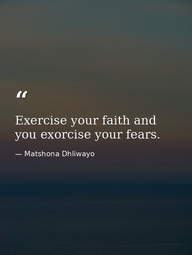 Exercise your faith and you exorcise your fears. — Matshona Dhliwayo