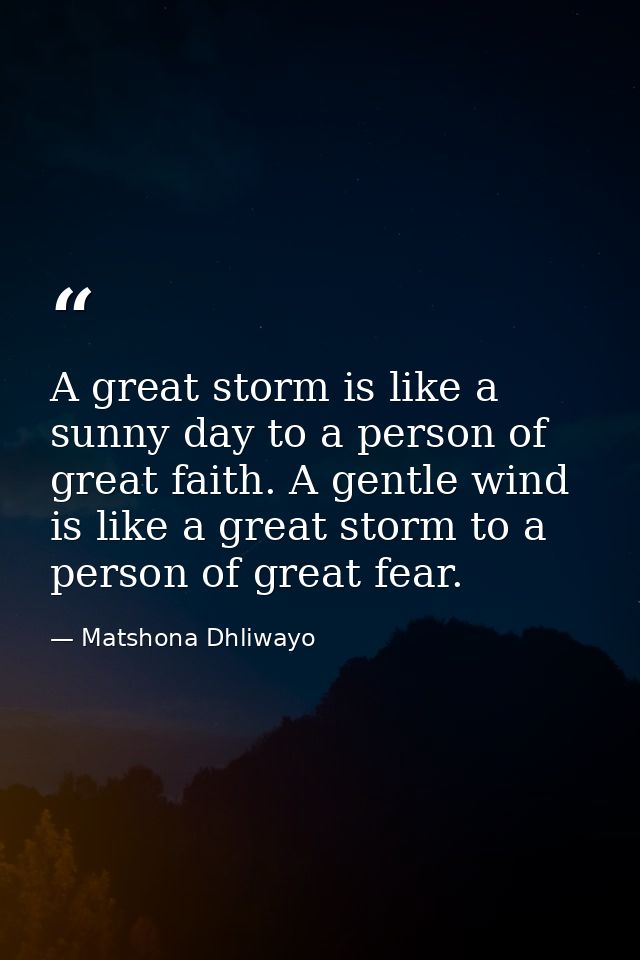 A great storm is like a sunny day to a person of great faith. A gentle wind is like a great storm to a person of great f — Matshona Dhliwayo