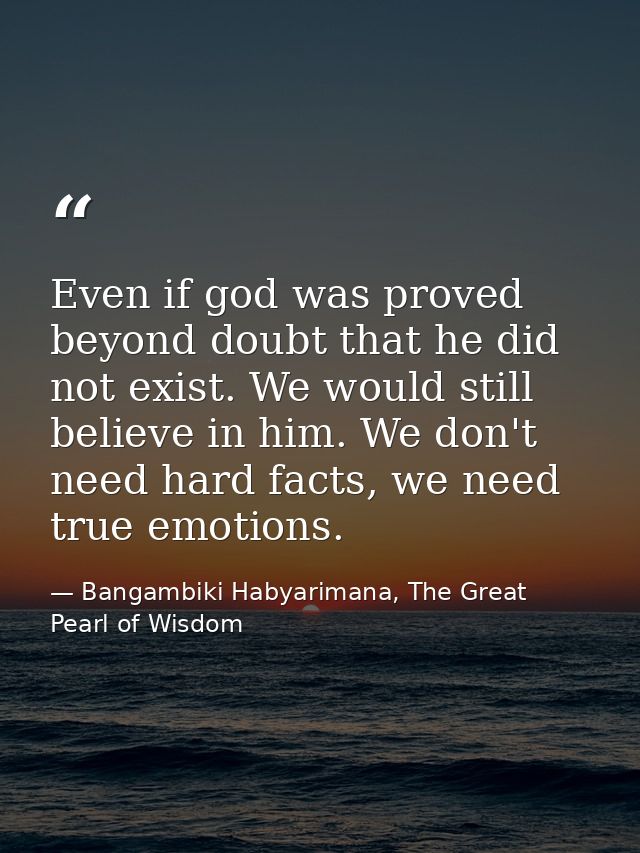 Even if god was proved beyond doubt that he did not exist. We would still believe in him. We don't need hard facts, we n — Bangambiki Habyarimana, The Great Pearl of Wisdom
