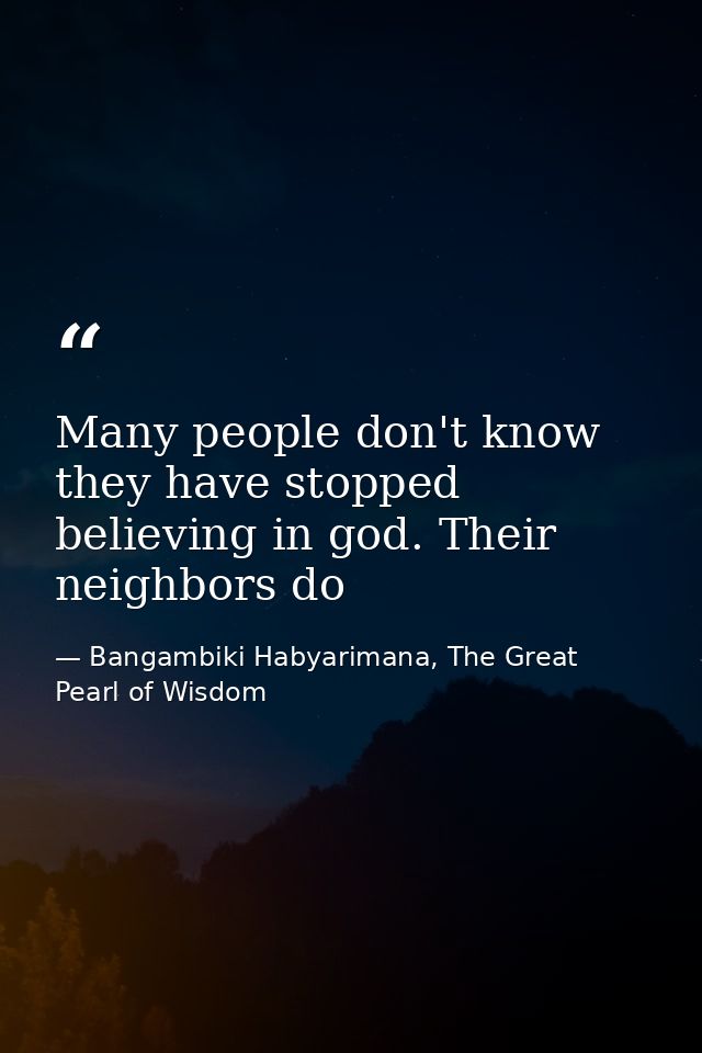 Many people don't know they have stopped believing in god. Their neighbors do — Bangambiki Habyarimana, The Great Pearl of Wisdom